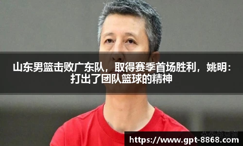 山东男篮击败广东队,取得赛季首场胜利,姚明:打出了团队篮球的精神